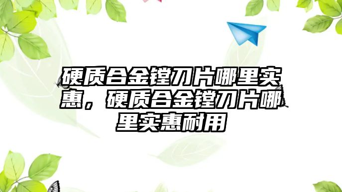 硬質合金鏜刀片哪里實惠，硬質合金鏜刀片哪里實惠耐用