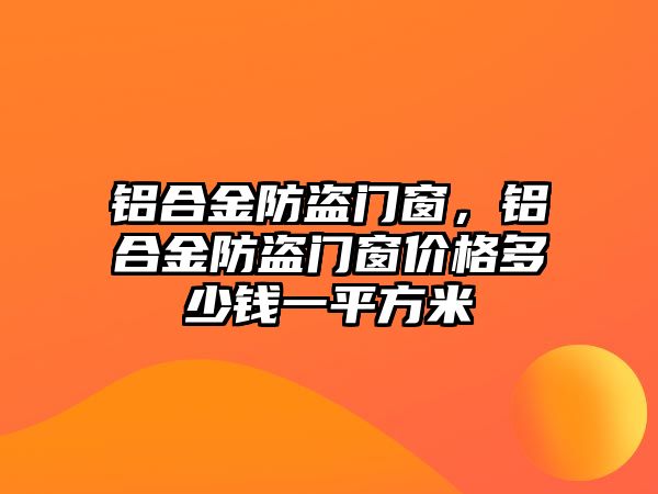 鋁合金防盜門窗，鋁合金防盜門窗價格多少錢一平方米