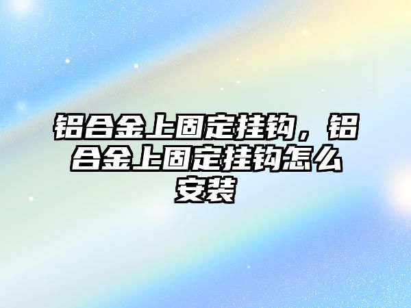 鋁合金上固定掛鉤，鋁合金上固定掛鉤怎么安裝