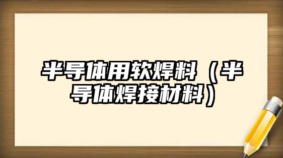 半導(dǎo)體用軟焊料（半導(dǎo)體焊接材料）