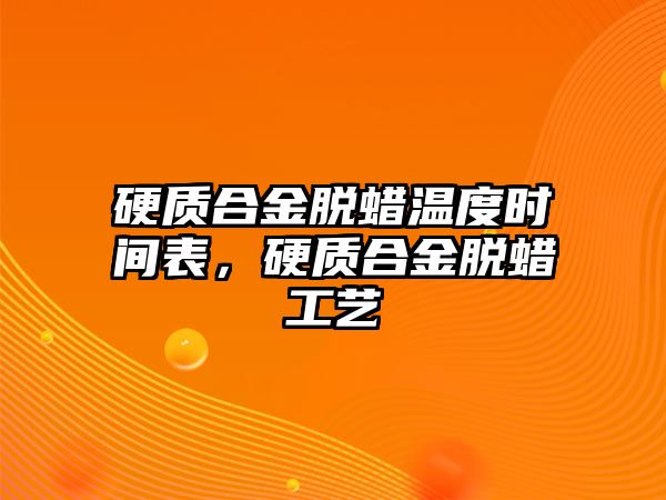 硬質(zhì)合金脫蠟溫度時(shí)間表，硬質(zhì)合金脫蠟工藝