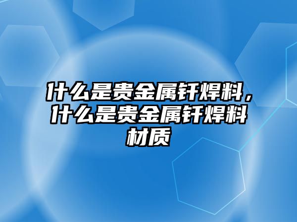 什么是貴金屬釬焊料，什么是貴金屬釬焊料材質(zhì)