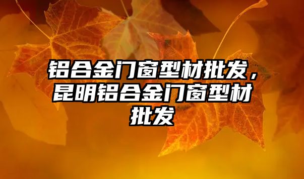 鋁合金門窗型材批發(fā)，昆明鋁合金門窗型材批發(fā)