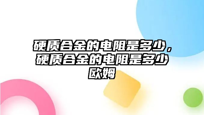 硬質(zhì)合金的電阻是多少，硬質(zhì)合金的電阻是多少歐姆