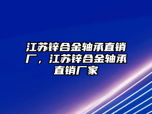 江蘇鋅合金軸承直銷廠，江蘇鋅合金軸承直銷廠家