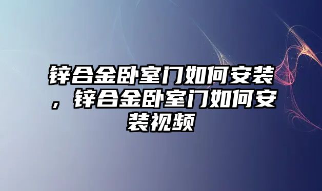 鋅合金臥室門如何安裝，鋅合金臥室門如何安裝視頻