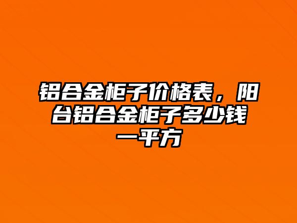 鋁合金柜子價(jià)格表，陽臺(tái)鋁合金柜子多少錢一平方