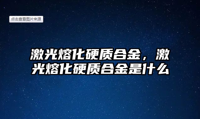 激光熔化硬質(zhì)合金，激光熔化硬質(zhì)合金是什么