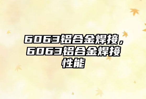 6063鋁合金焊接，6063鋁合金焊接性能