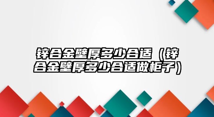 鋅合金壁厚多少合適（鋅合金壁厚多少合適做柜子）