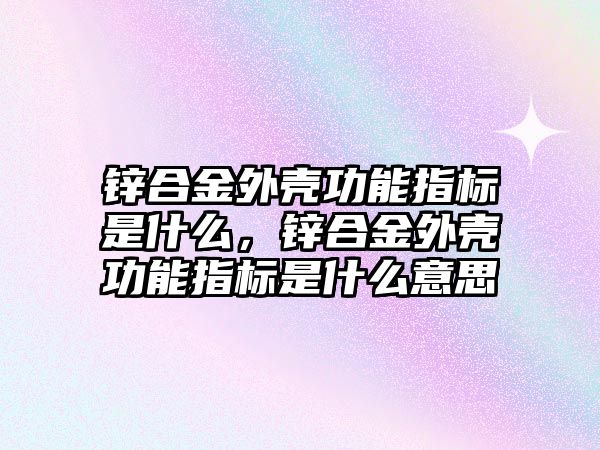 鋅合金外殼功能指標(biāo)是什么，鋅合金外殼功能指標(biāo)是什么意思