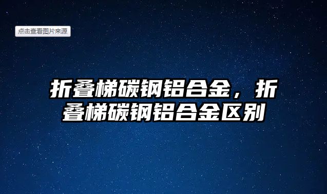 折疊梯碳鋼鋁合金，折疊梯碳鋼鋁合金區(qū)別