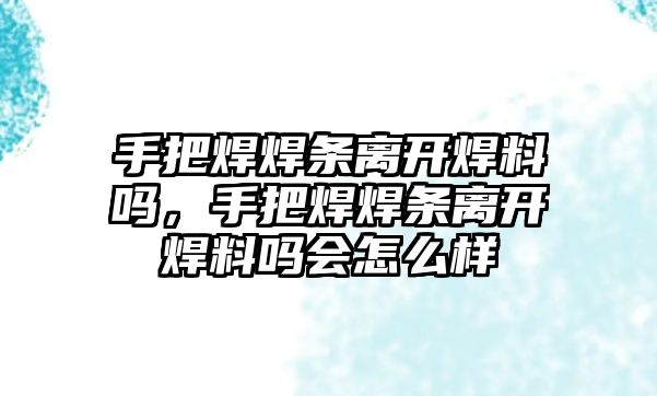 手把焊焊條離開焊料嗎，手把焊焊條離開焊料嗎會(huì)怎么樣