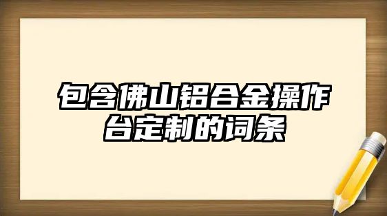 包含佛山鋁合金操作臺定制的詞條