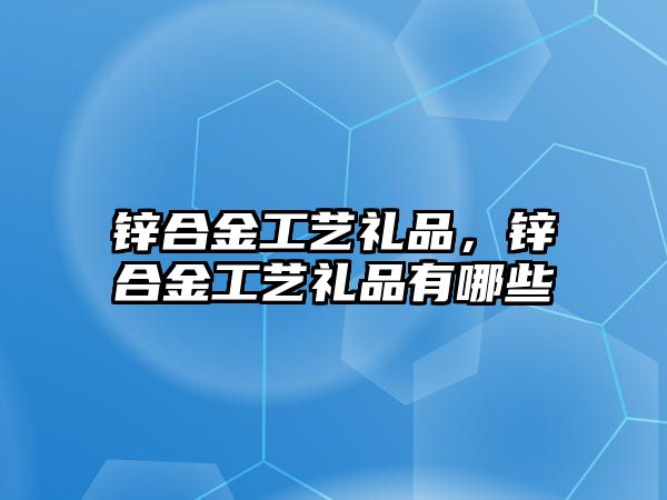 鋅合金工藝禮品，鋅合金工藝禮品有哪些