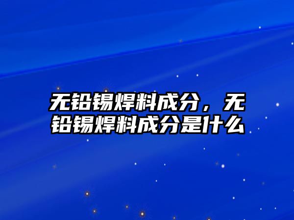 無鉛錫焊料成分，無鉛錫焊料成分是什么