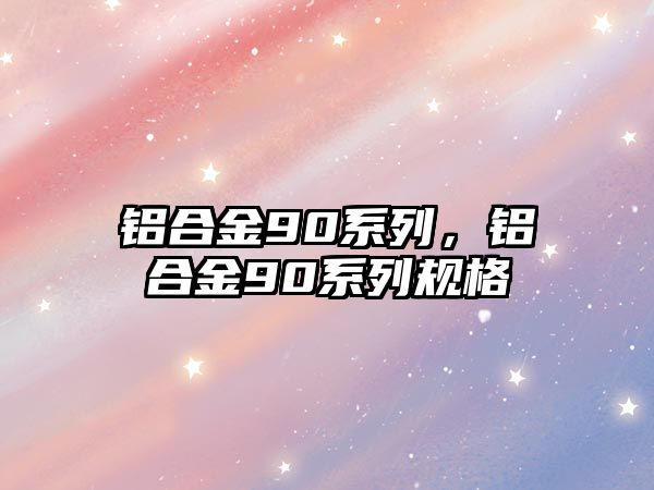 鋁合金90系列，鋁合金90系列規(guī)格