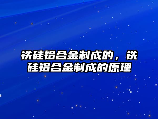 鐵硅鋁合金制成的，鐵硅鋁合金制成的原理