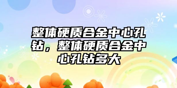 整體硬質(zhì)合金中心孔鉆，整體硬質(zhì)合金中心孔鉆多大