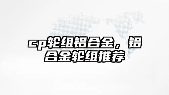 cp輪組鋁合金，鋁合金輪組推薦