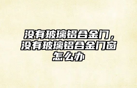 沒有玻璃鋁合金門，沒有玻璃鋁合金門窗怎么辦