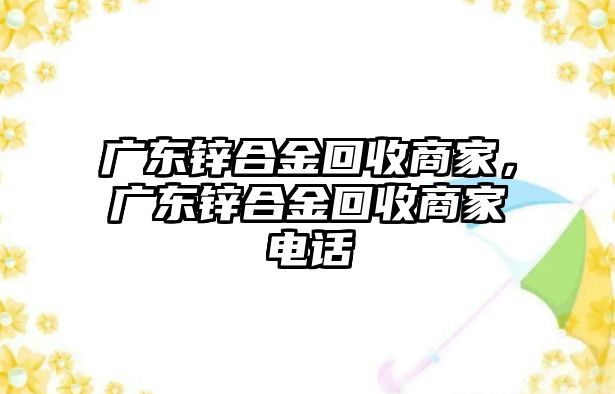 廣東鋅合金回收商家，廣東鋅合金回收商家電話