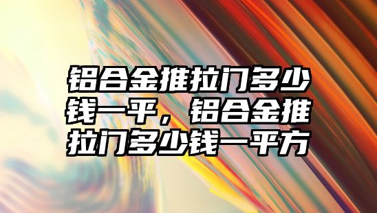 鋁合金推拉門多少錢一平，鋁合金推拉門多少錢一平方