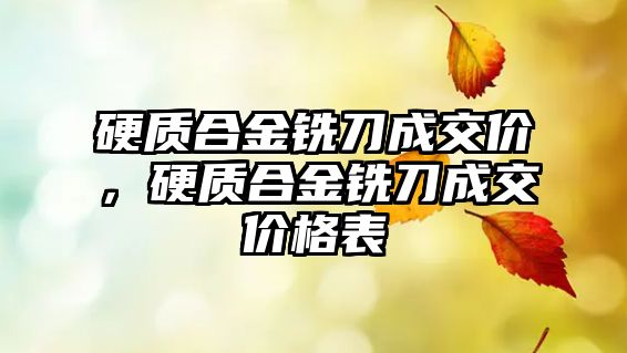 硬質(zhì)合金銑刀成交價(jià)，硬質(zhì)合金銑刀成交價(jià)格表