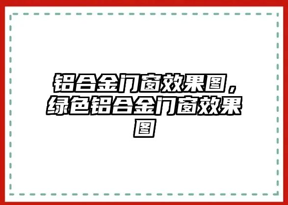 鋁合金門窗效果圖，綠色鋁合金門窗效果圖