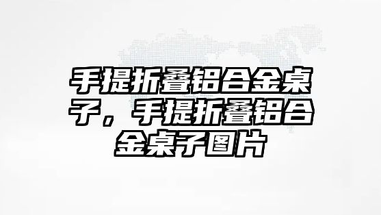 手提折疊鋁合金桌子，手提折疊鋁合金桌子圖片