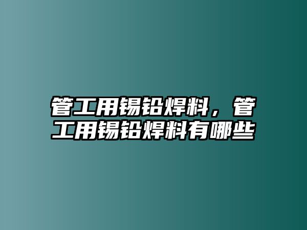 管工用錫鉛焊料，管工用錫鉛焊料有哪些