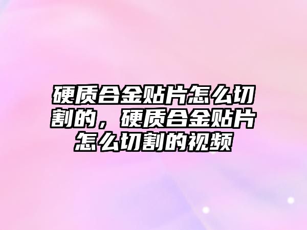 硬質合金貼片怎么切割的，硬質合金貼片怎么切割的視頻