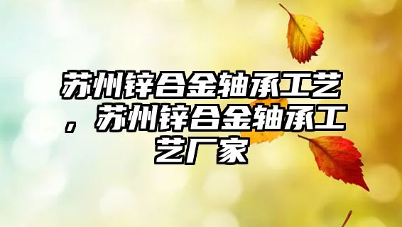 蘇州鋅合金軸承工藝，蘇州鋅合金軸承工藝廠家