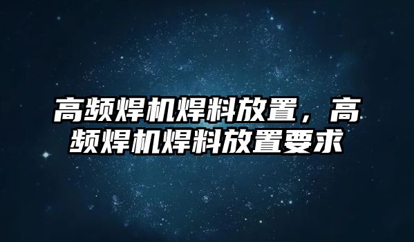 高頻焊機(jī)焊料放置，高頻焊機(jī)焊料放置要求