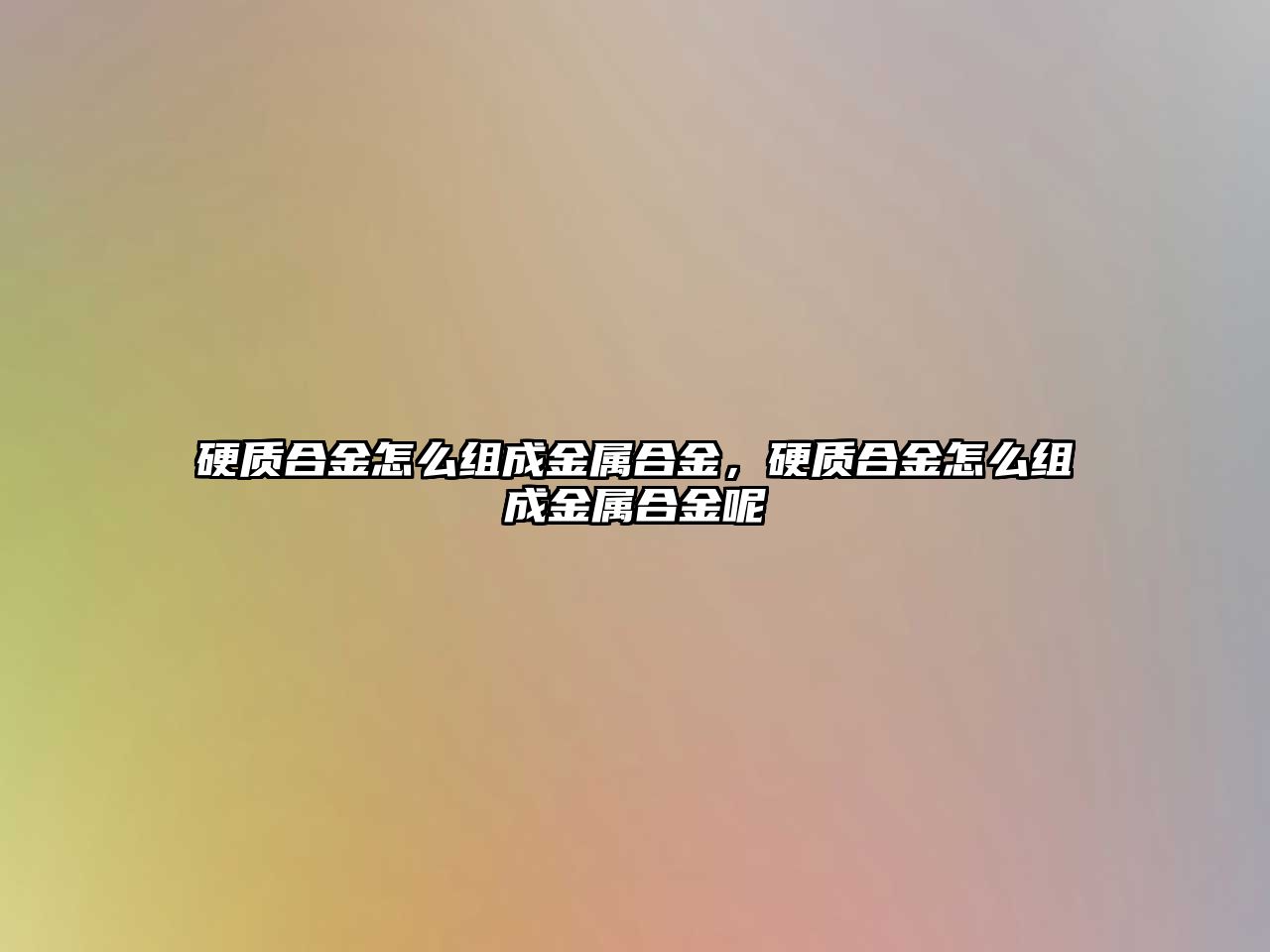 硬質合金怎么組成金屬合金，硬質合金怎么組成金屬合金呢