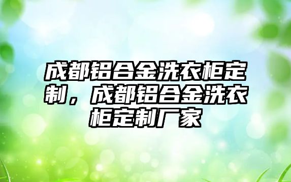 成都鋁合金洗衣柜定制，成都鋁合金洗衣柜定制廠家