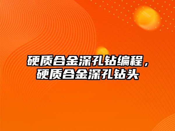 硬質(zhì)合金深孔鉆編程，硬質(zhì)合金深孔鉆頭