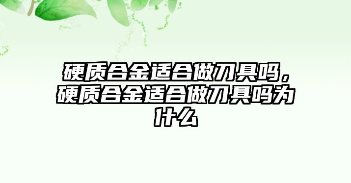 硬質(zhì)合金適合做刀具嗎，硬質(zhì)合金適合做刀具嗎為什么