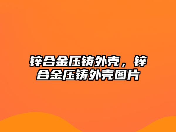 鋅合金壓鑄外殼，鋅合金壓鑄外殼圖片