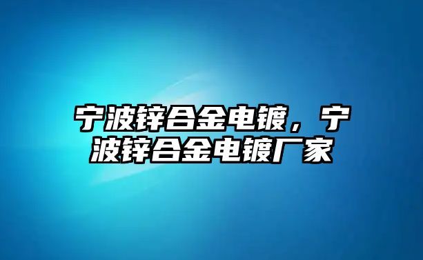 寧波鋅合金電鍍，寧波鋅合金電鍍廠家