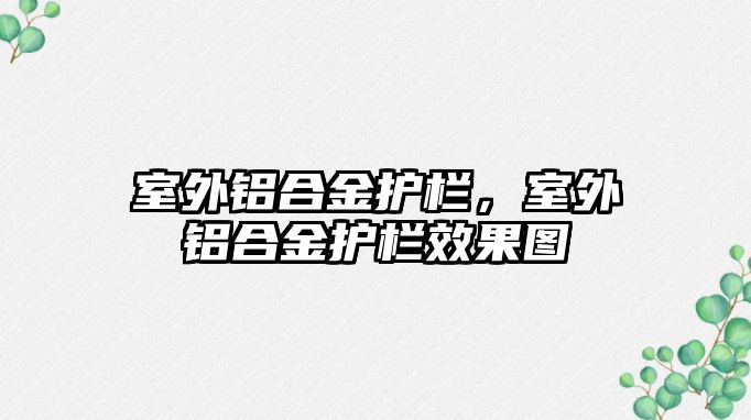 室外鋁合金護(hù)欄，室外鋁合金護(hù)欄效果圖