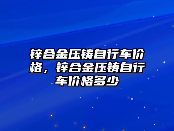 鋅合金壓鑄自行車價格，鋅合金壓鑄自行車價格多少