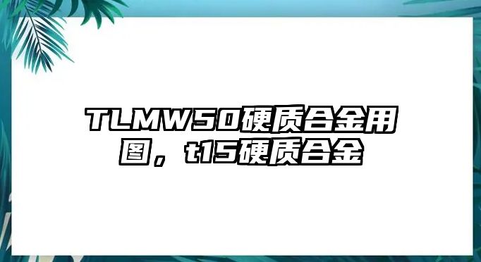 TLMW50硬質(zhì)合金用圖，t15硬質(zhì)合金