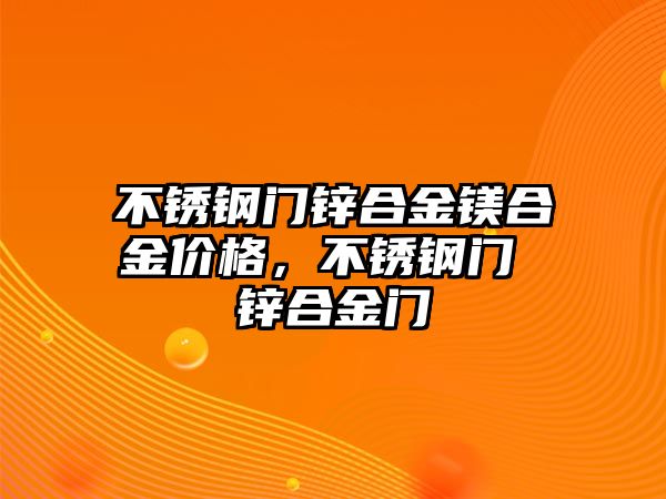 不銹鋼門鋅合金鎂合金價格，不銹鋼門 鋅合金門