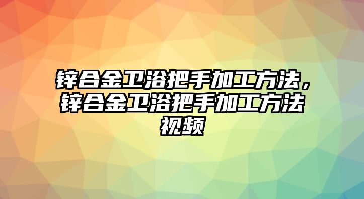 鋅合金衛(wèi)浴把手加工方法，鋅合金衛(wèi)浴把手加工方法視頻