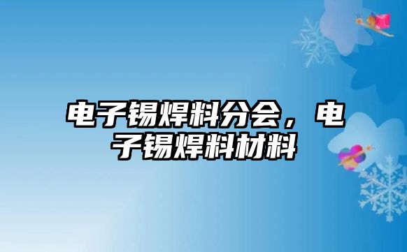 電子錫焊料分會(huì)，電子錫焊料材料