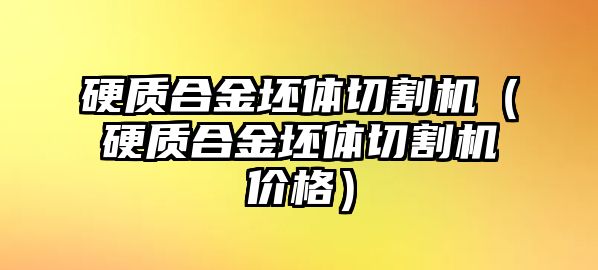 硬質(zhì)合金坯體切割機(jī)（硬質(zhì)合金坯體切割機(jī)價(jià)格）