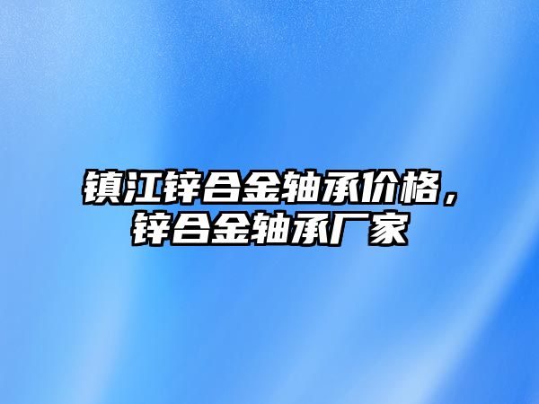 鎮(zhèn)江鋅合金軸承價格，鋅合金軸承廠家