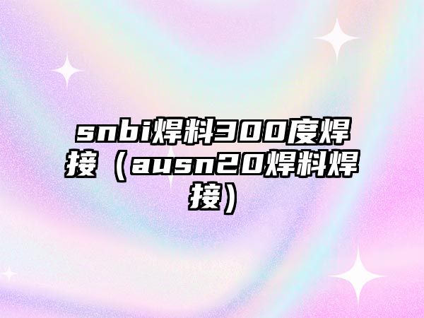 snbi焊料300度焊接（ausn20焊料焊接）