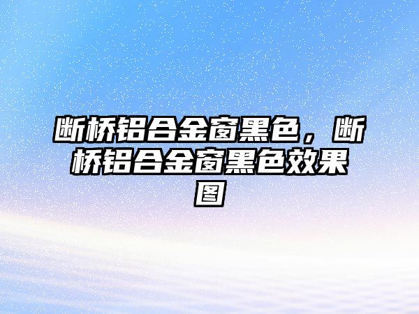 斷橋鋁合金窗黑色，斷橋鋁合金窗黑色效果圖